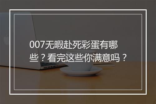 007无暇赴死彩蛋有哪些？看完这些你满意吗？