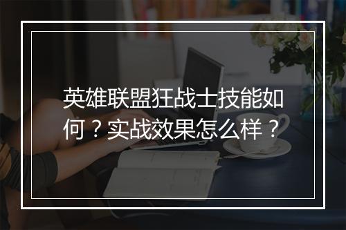 英雄联盟狂战士技能如何？实战效果怎么样？
