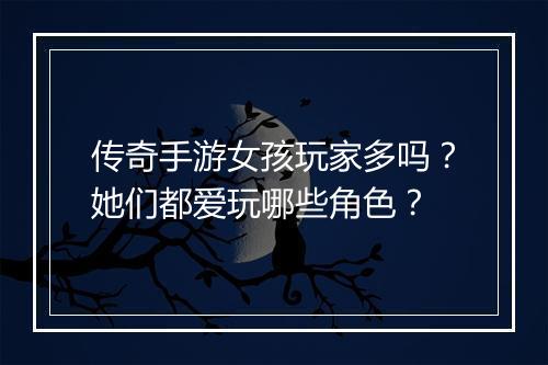 传奇手游女孩玩家多吗？她们都爱玩哪些角色？