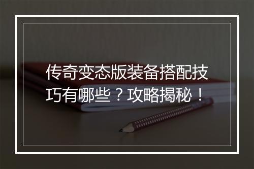 传奇变态版装备搭配技巧有哪些？攻略揭秘！