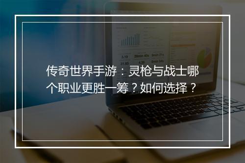传奇世界手游：灵枪与战士哪个职业更胜一筹？如何选择？