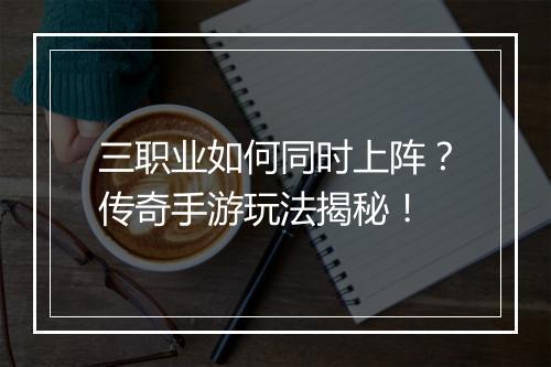 三职业如何同时上阵？传奇手游玩法揭秘！