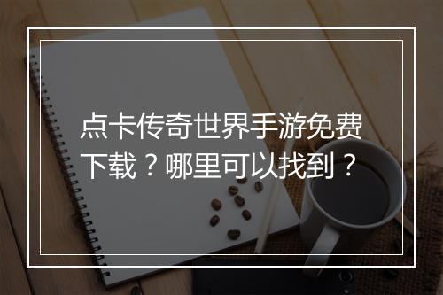 点卡传奇世界手游免费下载？哪里可以找到？