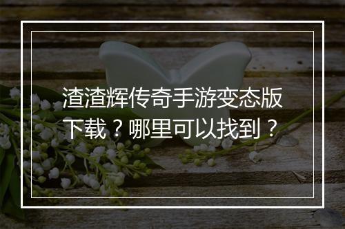 渣渣辉传奇手游变态版下载？哪里可以找到？
