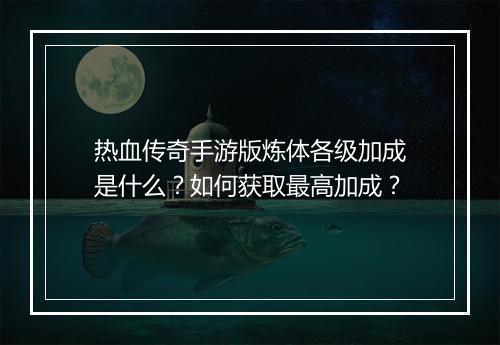 热血传奇手游版炼体各级加成是什么？如何获取最高加成？