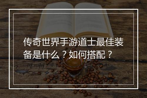 传奇世界手游道士最佳装备是什么?如何搭配?