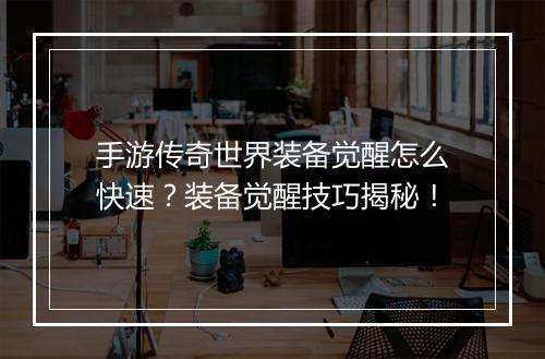手游传奇世界装备觉醒怎么快速？装备觉醒技巧揭秘！
