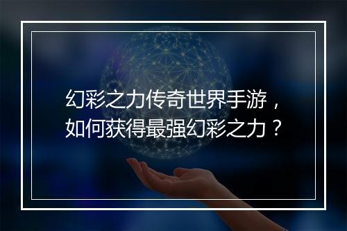 幻彩之力传奇世界手游，如何获得最强幻彩之力？