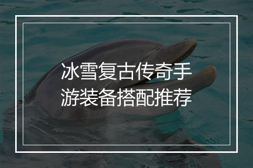 冰雪复古传奇手游装备搭配推荐