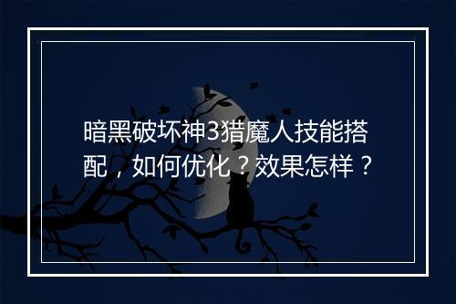 暗黑破坏神3猎魔人技能搭配，如何优化？效果怎样？