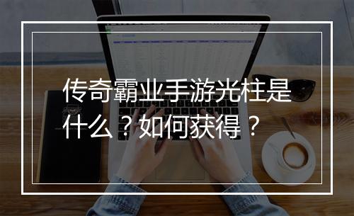传奇霸业手游光柱是什么？如何获得？