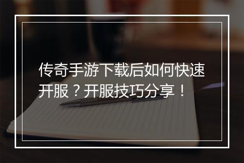 传奇手游下载后如何快速开服？开服技巧分享！