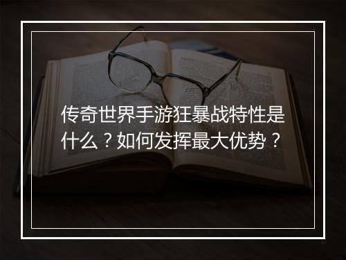传奇世界手游狂暴战特性是什么？如何发挥最大优势？