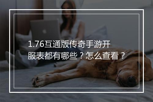 1.76互通版传奇手游开服表都有哪些？怎么查看？