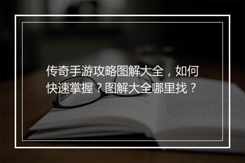 传奇手游攻略图解大全，如何快速掌握？图解大全哪里找？