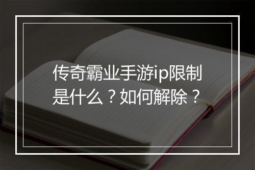 传奇霸业手游ip限制是什么？如何解除？
