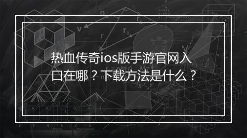 热血传奇ios版手游官网入口在哪？下载方法是什么？