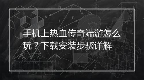 手机上热血传奇端游怎么玩？下载安装步骤详解