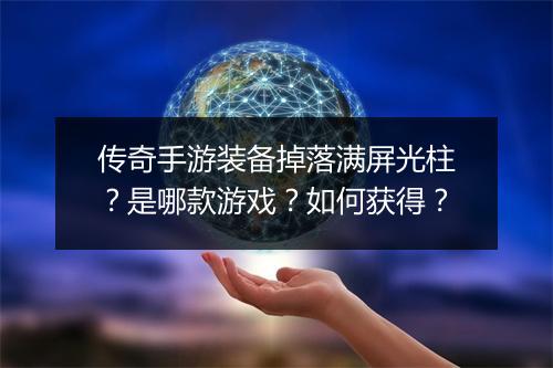传奇手游装备掉落满屏光柱？是哪款游戏？如何获得？