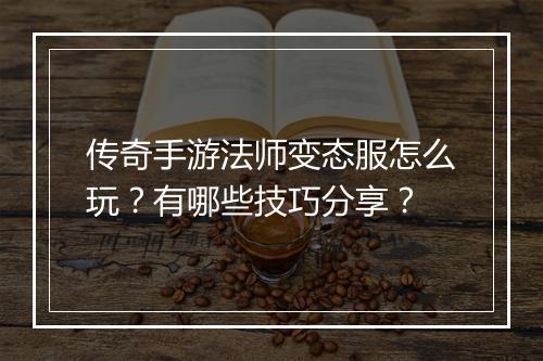 传奇手游法师变态服怎么玩？有哪些技巧分享？