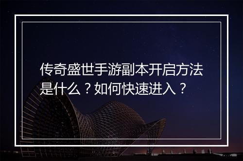 传奇盛世手游副本开启方法是什么？如何快速进入？