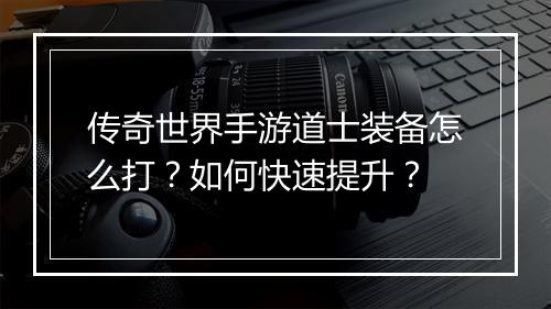 传奇世界手游道士装备怎么打？如何快速提升？