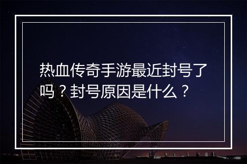 热血传奇手游最近封号了吗?封号原因是什么?