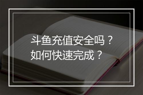 斗鱼充值安全吗？如何快速完成？