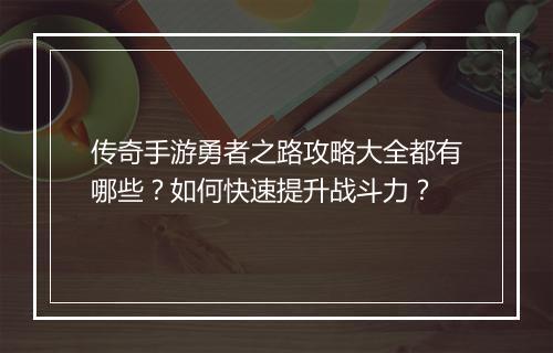 传奇手游勇者之路攻略大全都有哪些？如何快速提升战斗力？