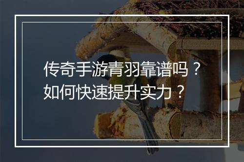 传奇手游青羽靠谱吗？如何快速提升实力？