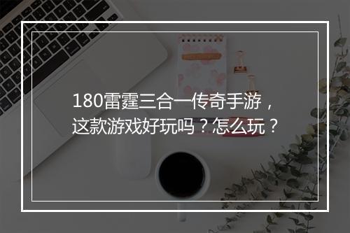 180雷霆三合一传奇手游，这款游戏好玩吗？怎么玩？