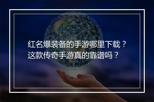 红名爆装备的手游哪里下载？这款传奇手游真的靠谱吗？