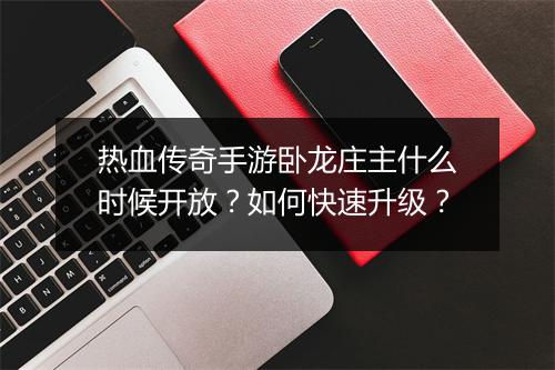 热血传奇手游卧龙庄主什么时候开放？如何快速升级？