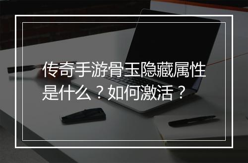 传奇手游骨玉隐藏属性是什么？如何激活？