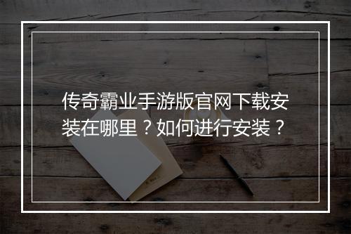 传奇霸业手游版官网下载安装在哪里？如何进行安装？