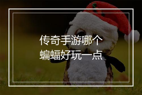 传奇手游哪个蝙蝠好玩一点