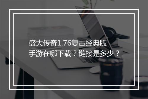 盛大传奇1.76复古经典版手游在哪下载？链接是多少？