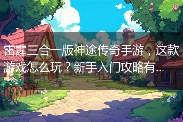 雷霆三合一版神途传奇手游，这款游戏怎么玩？新手入门攻略有哪些？