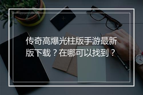 传奇高爆光柱版手游最新版下载？在哪可以找到？
