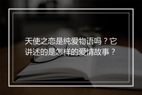 天使之恋是纯爱物语吗？它讲述的是怎样的爱情故事？