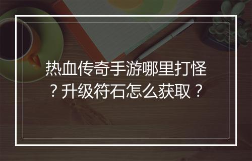 热血传奇手游哪里打怪?升级符石怎么获取?