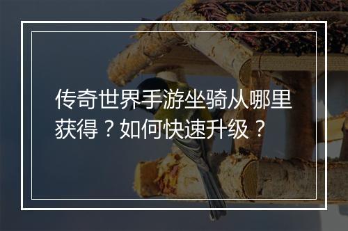 传奇世界手游坐骑从哪里获得？如何快速升级？