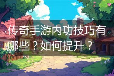 传奇手游内功技巧有哪些？如何提升？