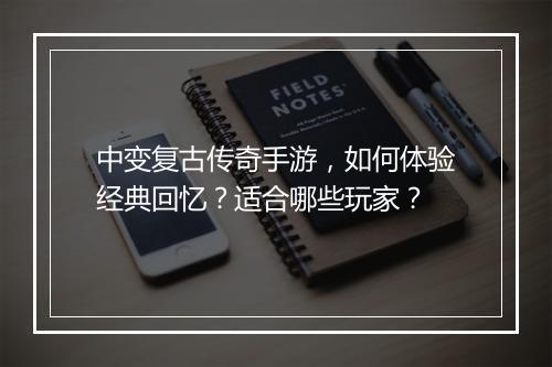中变复古传奇手游，如何体验经典回忆？适合哪些玩家？