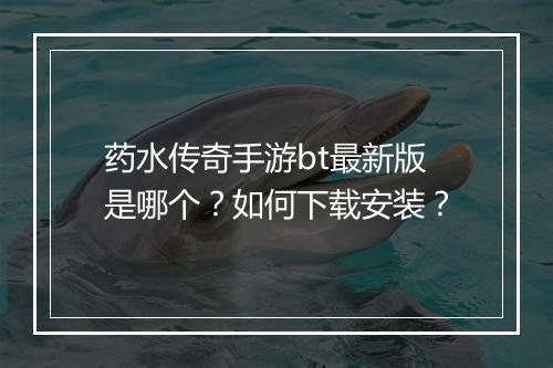 药水传奇手游bt最新版是哪个？如何下载安装？