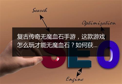 复古传奇无魔血石手游，这款游戏怎么玩才能无魔血石？如何获取？