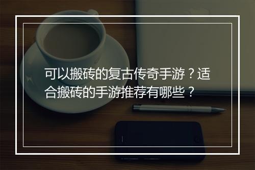可以搬砖的复古传奇手游？适合搬砖的手游推荐有哪些？