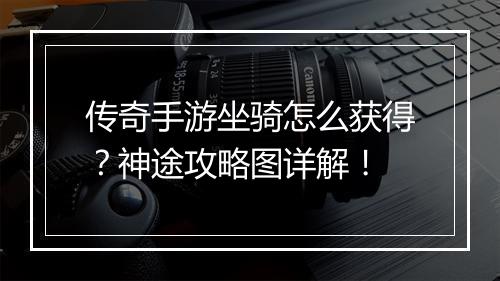 传奇手游坐骑怎么获得？神途攻略图详解！