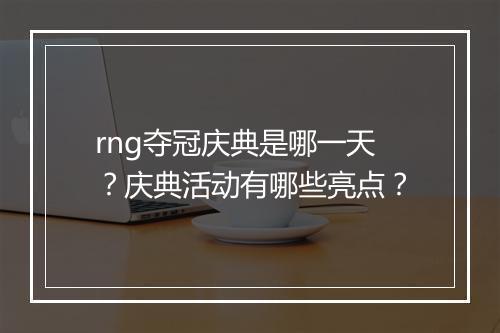 rng夺冠庆典是哪一天？庆典活动有哪些亮点？