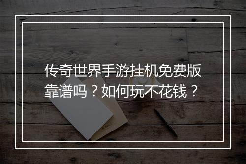 传奇世界手游挂机免费版靠谱吗？如何玩不花钱？